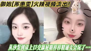 御姐【邢惠雯】火辣視頻流出！從沙發到床上口交舔屁眼樣樣精通太會玩了~~