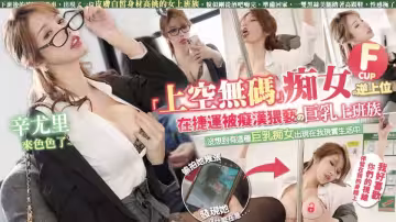 極品絕色佳人夢幻勁爆身材酥乳女神《辛尤里》在地鐵被痴漢猥瑣的巨乳上班族