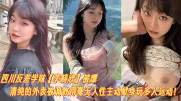四川反差學妹【李曉欣】被爆料清純的外表被調教得毫無人性主動獻身玩多人運動！