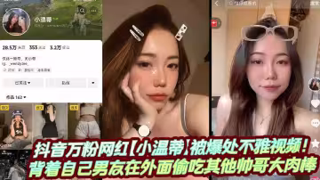 抖音萬粉網紅【小溫蒂】被爆處不雅視頻！背著自己男友在外面偷吃其他帥哥大肉棒