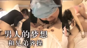 男人夢想啊~ 跟兄弟一起操妹子