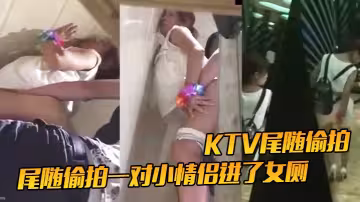 KTV尾隨偷拍尾隨偷拍一對小情侶進了女廁就知道有好戲了