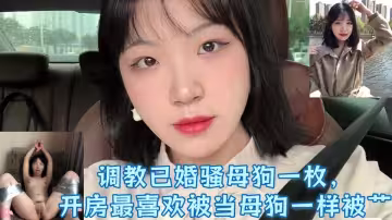 【爆料】調教已婚騷母狗一枚，婚後和炮友經常開房最喜歡被當母狗一樣被艹