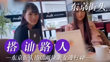 【东京街头搭讪路人】东京街头搭讪两位美女尝试4P