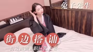 【兔子先生】街邊搭訕兼職巨乳人妻