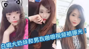 白嫩大奶妹和男友啪啪視頻被曝光 ！！