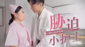 脅迫小護士，口爆吃精潛規則