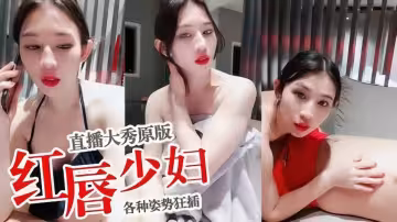 【直播大修原版】紅唇少婦各種姿勢狂插