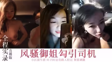 【全程實錄直播版】風騷御姐勾搭司機小區前車震