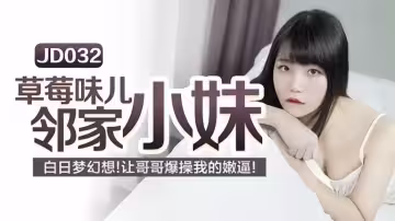 JD032.草莓味兒鄰家小妹.白日夢幻想.讓哥哥草我的嫩逼