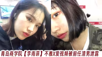 青島商學院【李雨菲】不雅X愛視頻被前任渣男泄露！！