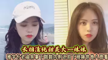 長相清純甜美大一妹妹被學長老油條拿下啪啪內射還拍下視頻供他人觀看！！