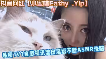 抖音網紅【小蜜桃Cathy .Yip】私密1V1自慰視訊流出淫語不斷ASMR洗腦~~
