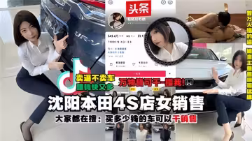 【大家都在搜：買多少錢的車可以干銷售】瀋陽本田4S店女銷售被土豪大哥干之後被大哥把視頻爆出來了！