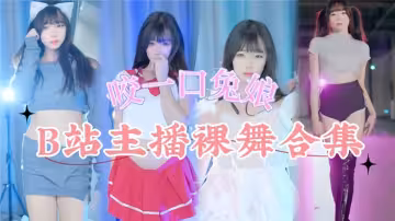 網傳B站主播【咬一口兔娘】裸舞合集