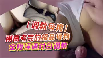 【調教母狗】剛高考完的極品母狗，全程淫語對白調教