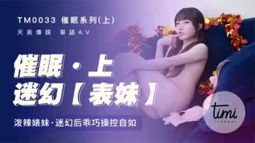 TM0033.沈娜娜.催眠系列.上.潑辣表妹.迷幻後乖巧操控自如