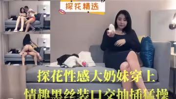 【探花精選】探花性感大奶妹穿上情趣黑絲裝口交抽插猛操