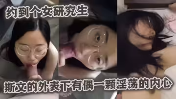 約操眼鏡妹女研究生斯文的外表下確是一隻淫蕩的母狗~~