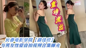 重磅流出長春電影學院【薛佳欣】與男友性愛自拍視頻合集曝光！！