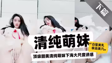 頂級甜美清純萌妹下海大尺度誘惑【下篇】，白皙美乳極品美穴，撥開丁字褲振動棒抽插，翹起屁股扭動道具爆菊花