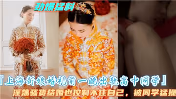 【勁爆猛料】上海新娘婚禮前一晚出軌高中同學，淫蕩騷貨結婚也控制不住自己被同學猛操