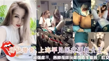 【稀缺獵奇】上海罕見醫療調教女王，超強虐屌，各種花樣玩虐改造生殖器
