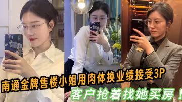 南通金牌售樓小姐賣房業務如火如荼，用肉體換業績接受3P客戶搶著找她買房！！