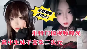 【推特門檻視頻曝光】高中生妹子喜歡二次元、在男生公共廁所露出自慰、自慰棒跳蛋噴水！