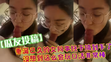 【瓜友投稿】垂涎已久的女同事終於搞到手了沒想到這麼會玩口活非常棒！！