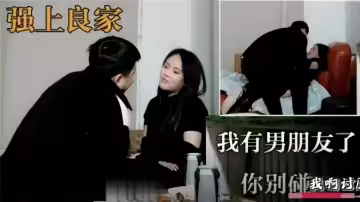 【强上良家】我有男朋友了！！你别碰我~ ！