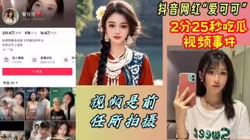 抖音網紅【愛可可】2分25秒吃瓜視頻事件視頻是前任所拍攝！！
