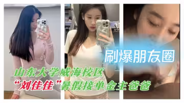 【刷爆朋友圈】山東大學威海校區【劉佳佳】暑假接單金主爸爸 放蕩模樣讓人心痒痒~