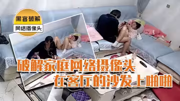 破解家庭網絡攝像頭新流出黑客破解家庭網絡攝像頭偷拍大叔吃完橘子仔細給漂亮媳婦的逼清潔一下在客廳的沙發上啪啪