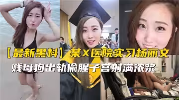 【最新黑料】某X醫院實習生【楊麗文】出軌偷腥！賤母狗出軌偷腥子宮射滿濃漿