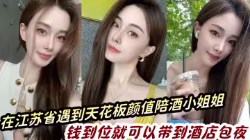 在江蘇省遇到天花板顏值陪酒小姐姐，錢到位就可以帶到酒店包夜分享出來給瓜友們