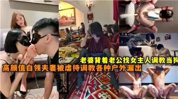 老婆背著老公找女主人調教當狗！高顏值白領夫妻被虐待調教各種戶外漏出
