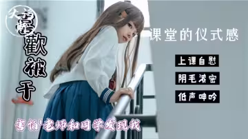 喜歡被干！！【課堂的儀式感】害怕老師和同學發現我這樣！上課自慰、陰毛濃密、低聲呻吟！