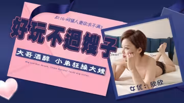 JD116.欣欣.悶騷人妻欲求不滿3.好玩不過嫂子