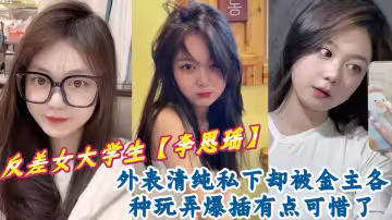 反差女大學生【李思瑤】外表清純私下卻被金主各種玩弄爆插有點可惜了~~