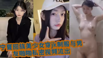 寧夏回族美少女穿jk制服與男友啪啪私密視頻流出！！