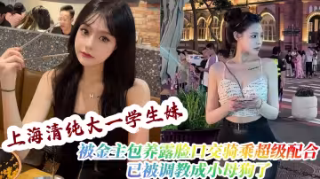 上海清纯大一学生妹被金主包养露脸跟金主做爱口交骑乘超级配合，已被调教成小母狗了！
