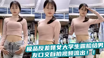 極品反差婊女大學生露臉給男友口交自拍視頻流出！！