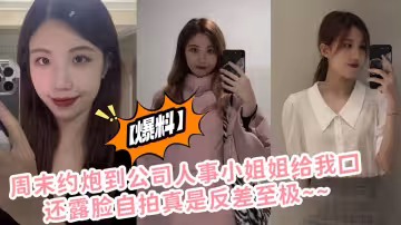 【爆料】周末約炮到公司人事小姐姐給我口還露臉自拍真是反差至極~~
