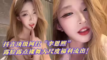 【網友炸鍋】抖音頂級網紅【李恩熙】露臉露點裸舞大尺度福利流出！這顏值身材太絕了吧~