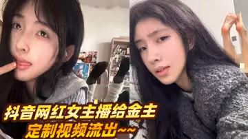 抖音網紅女主播給金主定製視頻流出~~