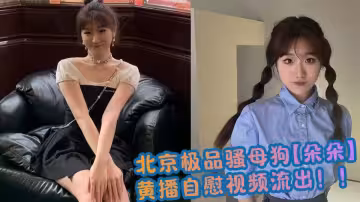 北京極品騷母狗【朵朵】黃播自慰視頻流出！！
