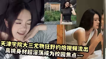 天津音樂學院大三尤物在學生公寓狂野約炮視頻流出！！高挑身材超淫蕩成為校園焦點~~