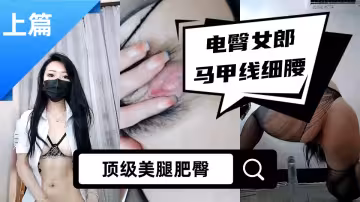 電臀女郎馬甲線細腰【上篇】頂級美腿肥臀，把誘惑發揮到極致，翹起屁股上下擺弄，道具假屌爆插
