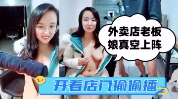 外賣店老闆娘真空裝上陣，開著店門偷偷播，勾搭小哥激情啪啪，關上門就開干，口交後入抽插